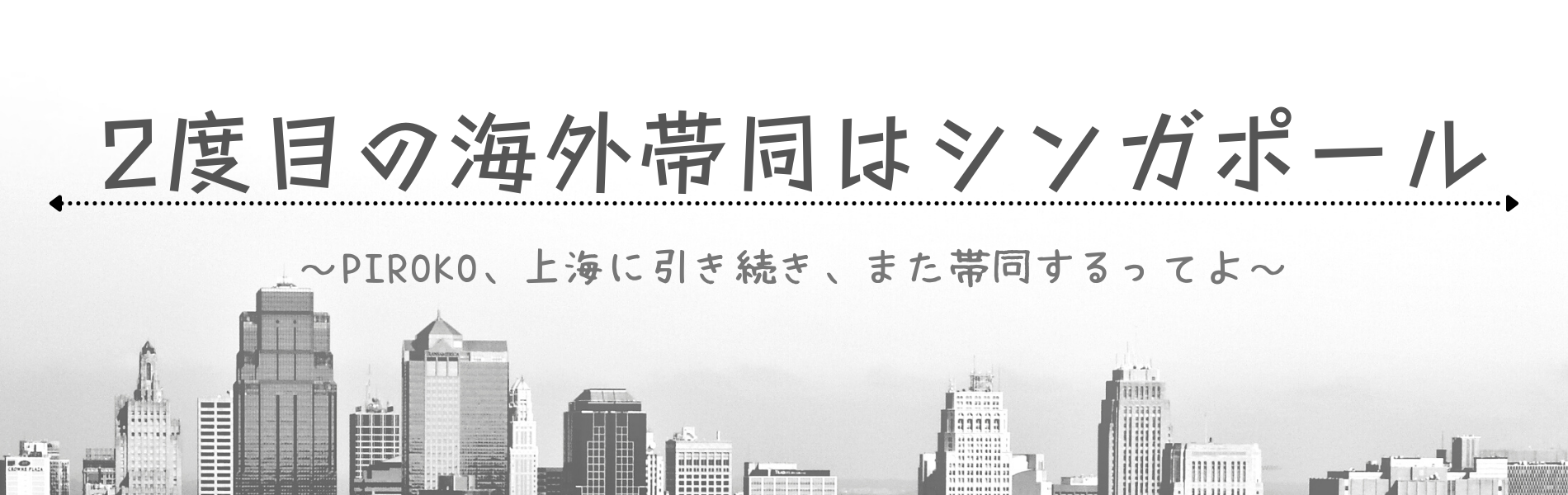 2度目の海外帯同はシンガポール　～piroko、上海に引き続きまた帯同するってよ～